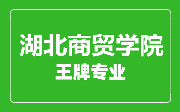 湖北商貿(mào)學(xué)院王牌專業(yè)有哪些,湖北商貿(mào)學(xué)院最好的專業(yè)是什么