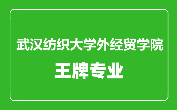 武漢紡織大學外經貿學院王牌專業(yè)有哪些,武漢紡織大學外經貿學院最好的專業(yè)是什么
