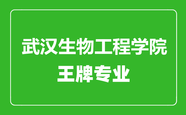 武漢生物工程學院王牌專業(yè)有哪些,武漢生物工程學院最好的專業(yè)是什么
