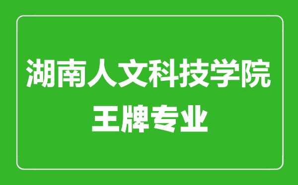 湖南人文科技學院王牌專業(yè)有哪些,湖南人文科技學院最好的專業(yè)是什么