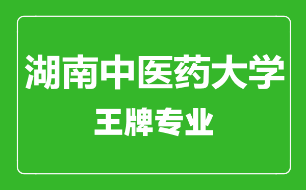 湖南中醫(yī)藥大學(xué)王牌專業(yè)有哪些,湖南中醫(yī)藥大學(xué)最好的專業(yè)是什么