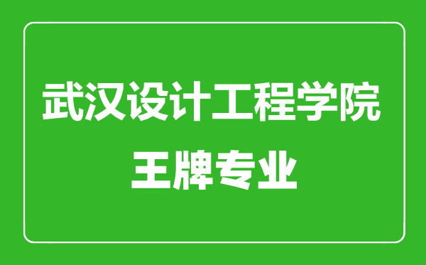 武漢設計工程學院王牌專業(yè)有哪些,武漢設計工程學院最好的專業(yè)是什么