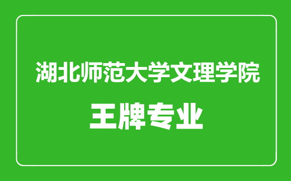 湖北師范大學(xué)文理學(xué)院王牌專(zhuān)業(yè)有哪些,湖北師范大學(xué)文理學(xué)院最好的專(zhuān)業(yè)是什么