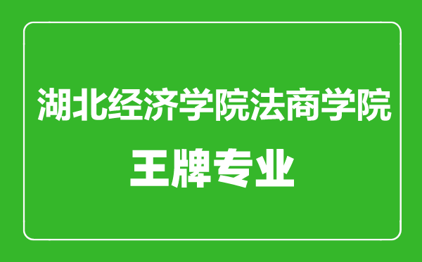 湖北經(jīng)濟學院法商學院王牌專業(yè)有哪些,湖北經(jīng)濟學院法商學院最好的專業(yè)是什么