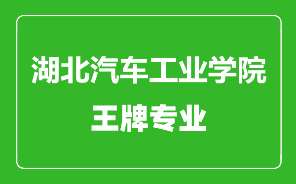 湖北汽車工業(yè)學院王牌專業(yè)有哪些,湖北汽車工業(yè)學院最好的專業(yè)是什么