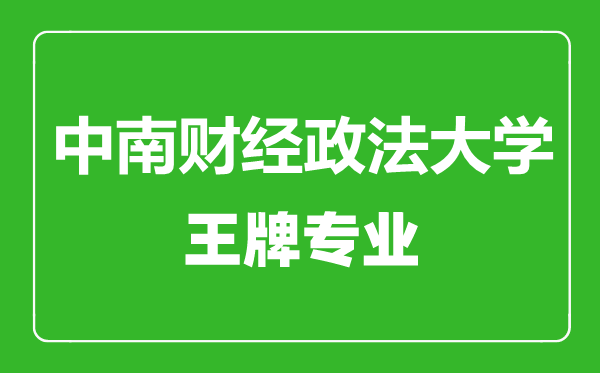 中南財經(jīng)政法大學(xué)王牌專業(yè)有哪些,中南財經(jīng)政法大學(xué)最好的專業(yè)是什么