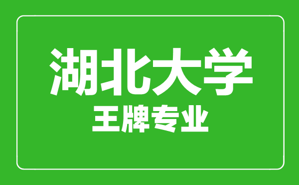 湖北大學王牌專業(yè)有哪些,湖北大學最好的專業(yè)是什么
