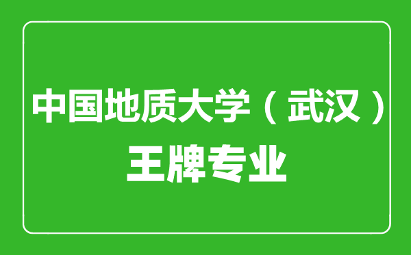中國(guó)地質(zhì)大學(xué)(武漢)王牌專業(yè)有哪些,中國(guó)地質(zhì)大學(xué)(武漢)最好的專業(yè)是什么