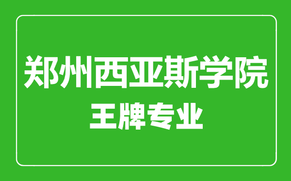 鄭州西亞斯學(xué)院王牌專業(yè)有哪些,鄭州西亞斯學(xué)院最好的專業(yè)是什么