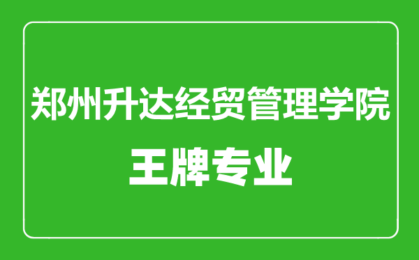 鄭州升達(dá)經(jīng)貿(mào)管理學(xué)院王牌專業(yè)有哪些,鄭州升達(dá)經(jīng)貿(mào)管理學(xué)院最好的專業(yè)是什么