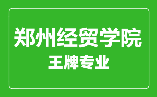 鄭州經(jīng)貿(mào)學(xué)院王牌專業(yè)有哪些,鄭州經(jīng)貿(mào)學(xué)院最好的專業(yè)是什么