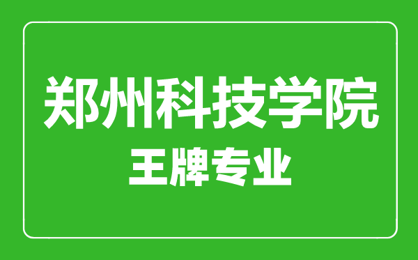 鄭州科技學(xué)院王牌專(zhuān)業(yè)有哪些,鄭州科技學(xué)院最好的專(zhuān)業(yè)是什么