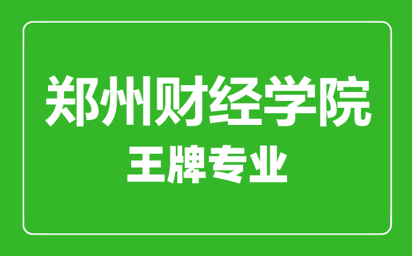 鄭州財經學院王牌專業(yè)有哪些鄭州財經學院最好的專業(yè)是什么