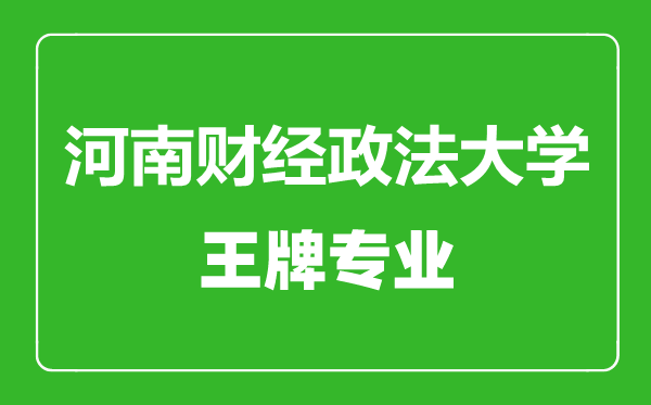 河南財(cái)經(jīng)政法大學(xué)王牌專(zhuān)業(yè)有哪些,河南財(cái)經(jīng)政法大學(xué)最好的專(zhuān)業(yè)是什么