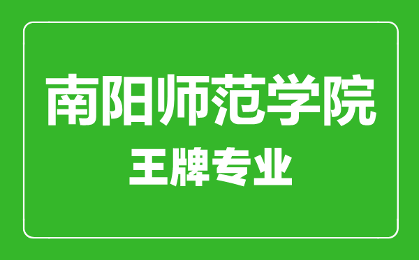 南陽師范學院王牌專業(yè)有哪些,南陽師范學院最好的專業(yè)是什么