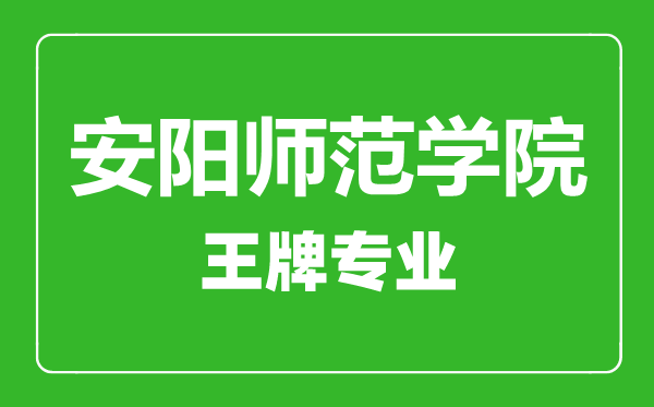 安陽(yáng)師范學(xué)院王牌專(zhuān)業(yè)有哪些,安陽(yáng)師范學(xué)院最好的專(zhuān)業(yè)是什么