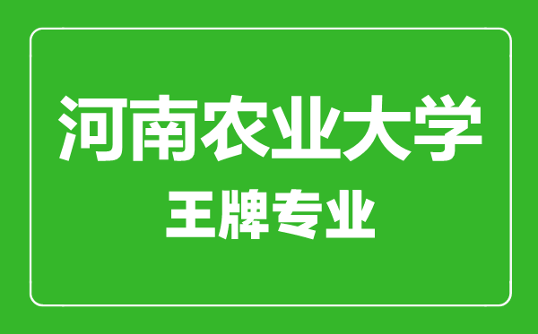 河南農(nóng)業(yè)大學王牌專業(yè)有哪些,河南農(nóng)業(yè)大學最好的專業(yè)是什么