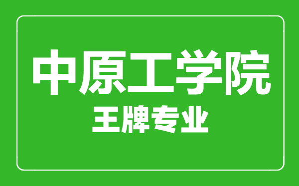 中原工學院王牌專業(yè)有哪些,中原工學院最好的專業(yè)是什么