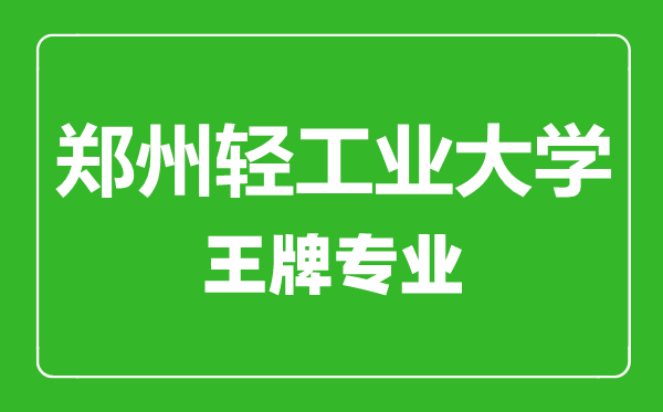 鄭州輕工業(yè)大學(xué)王牌專業(yè)有哪些,鄭州輕工業(yè)大學(xué)最好的專業(yè)是什么