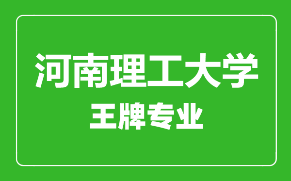 河南理工大學(xué)王牌專業(yè)有哪些,河南理工大學(xué)最好的專業(yè)是什么