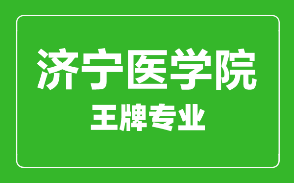 濟寧醫(yī)學院王牌專業(yè)有哪些,濟寧醫(yī)學院最好的專業(yè)是什么