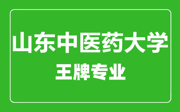 山東中醫(yī)藥大學(xué)王牌專(zhuān)業(yè)有哪些,山東中醫(yī)藥大學(xué)最好的專(zhuān)業(yè)是什么