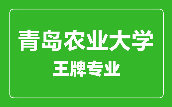 青島農(nóng)業(yè)大學(xué)王牌專(zhuān)業(yè)有哪些,青島農(nóng)業(yè)大學(xué)最好的專(zhuān)業(yè)是什么