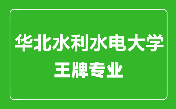 華北水利水電大學王牌專業(yè)有哪些,華北水利水電大學最好的專業(yè)是什么