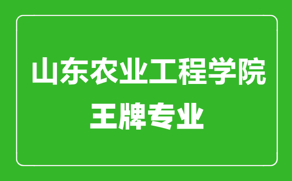 山東農(nóng)業(yè)工程學院王牌專業(yè)有哪些,山東農(nóng)業(yè)工程學院最好的專業(yè)是什么