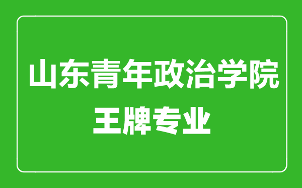 山東青年政治學(xué)院王牌專業(yè)有哪些,山東青年政治學(xué)院最好的專業(yè)是什么