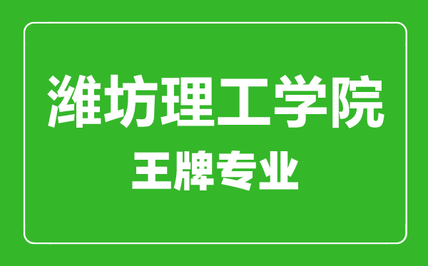 濰坊理工學院王牌專業(yè)有哪些,濰坊理工學院最好的專業(yè)是什么