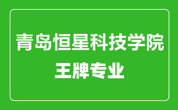 青島恒星科技學(xué)院王牌專業(yè)有哪些,青島恒星科技學(xué)院最好的專業(yè)是什么