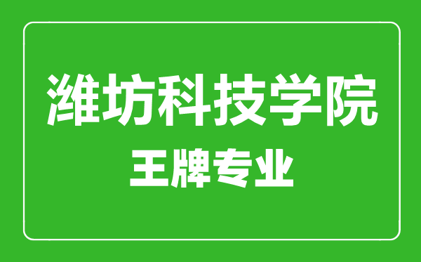 濰坊科技學院王牌專業(yè)有哪些,濰坊科技學院最好的專業(yè)是什么