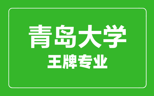 青島大學(xué)王牌專業(yè)有哪些,青島大學(xué)最好的專業(yè)是什么
