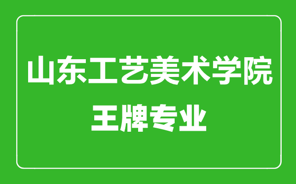 山東工藝美術(shù)學(xué)院王牌專業(yè)有哪些,山東工藝美術(shù)學(xué)院最好的專業(yè)是什么