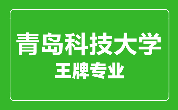 青島科技大學王牌專業(yè)有哪些,青島科技大學最好的專業(yè)是什么