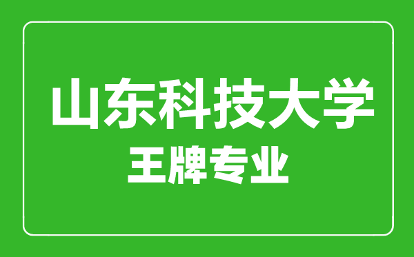 山東科技大學王牌專業(yè)有哪些,山東科技大學最好的專業(yè)是什么