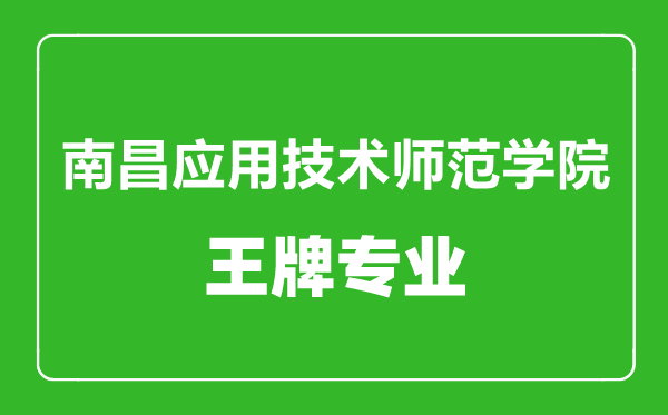 南昌應(yīng)用技術(shù)師范學(xué)院王牌專業(yè)有哪些,南昌應(yīng)用技術(shù)師范學(xué)院最好的專業(yè)是什么