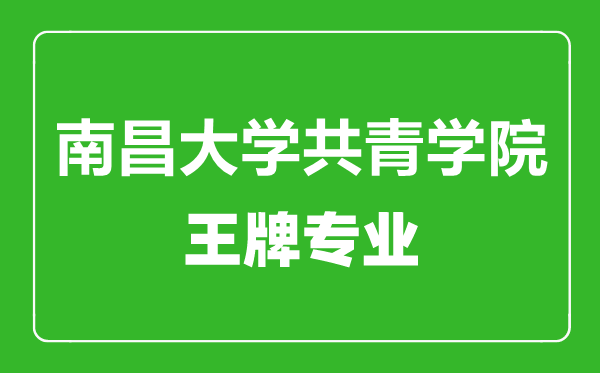 南昌大學共青學院王牌專業(yè)有哪些,南昌大學共青學院最好的專業(yè)是什么