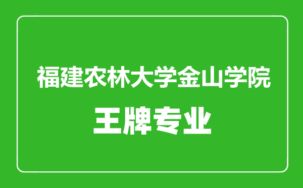 福建農(nóng)林大學金山學院王牌專業(yè)有哪些,福建農(nóng)林大學金山學院最好的專業(yè)是什么
