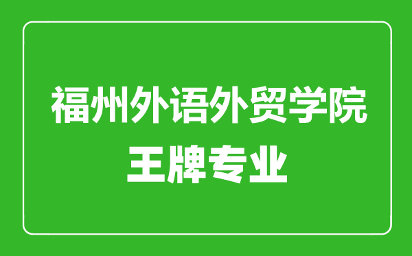 福州外語(yǔ)外貿(mào)學(xué)院王牌專業(yè)有哪些,福州外語(yǔ)外貿(mào)學(xué)院最好的專業(yè)是什么