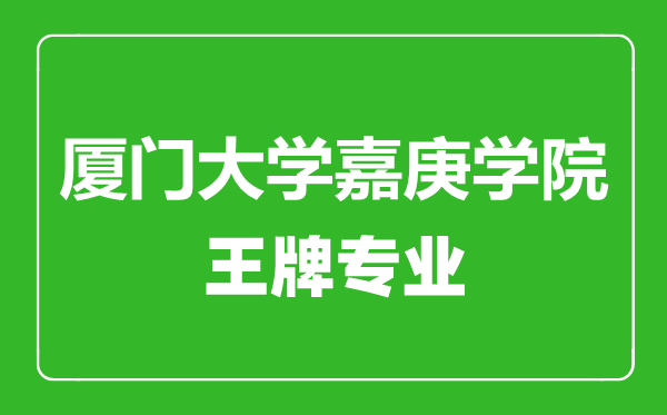 廈門大學(xué)嘉庚學(xué)院王牌專業(yè)有哪些,廈門大學(xué)嘉庚學(xué)院最好的專業(yè)是什么