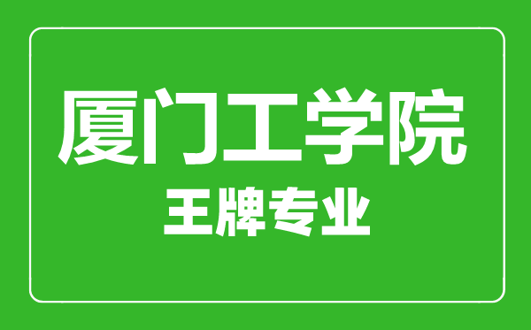 廈門工學院王牌專業(yè)有哪些,廈門工學院最好的專業(yè)是什么