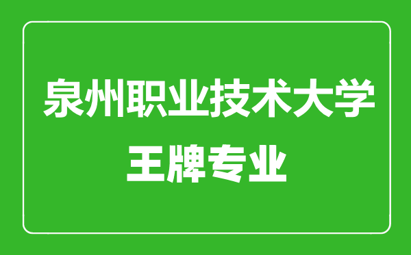 泉州職業(yè)技術(shù)大學(xué)王牌專業(yè)有哪些,泉州職業(yè)技術(shù)大學(xué)最好的專業(yè)是什么