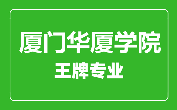 廈門華廈學(xué)院王牌專業(yè)有哪些,廈門華廈學(xué)院最好的專業(yè)是什么