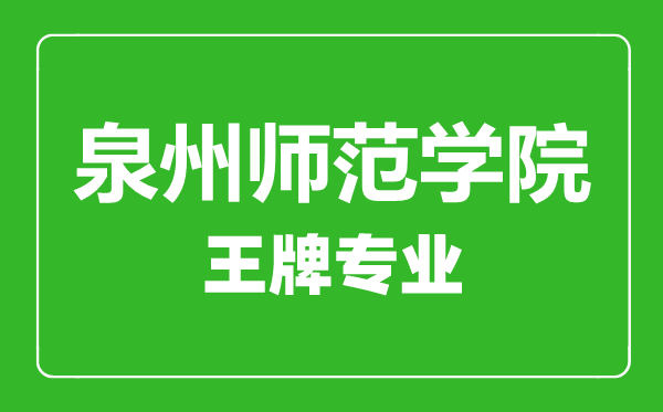 泉州師范學(xué)院王牌專業(yè)有哪些,泉州師范學(xué)院最好的專業(yè)是什么