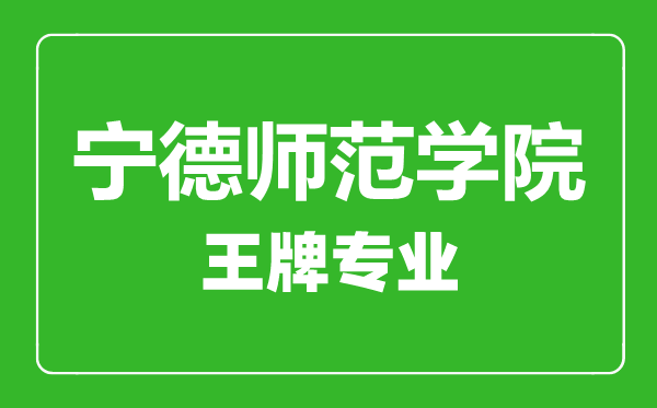 寧德師范學(xué)院王牌專業(yè)有哪些,寧德師范學(xué)院最好的專業(yè)是什么