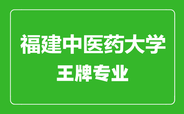 福建中醫(yī)藥大學(xué)王牌專業(yè)有哪些,福建中醫(yī)藥大學(xué)最好的專業(yè)是什么