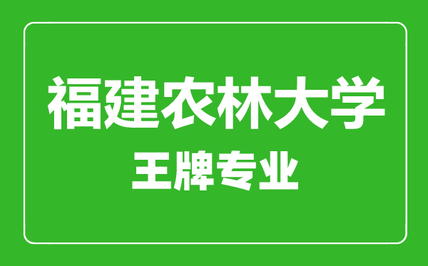 福建農(nóng)林大學(xué)王牌專業(yè)有哪些,福建農(nóng)林大學(xué)最好的專業(yè)是什么