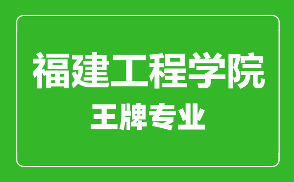 福建工程學(xué)院王牌專業(yè)有哪些,福建工程學(xué)院最好的專業(yè)是什么
